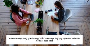 Vốn thành lập công ty xuất nhập khẩu được hiện nay quy định như thế nào?